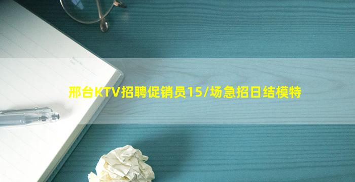 邢台KTV招聘促销员15/场急招日结模特